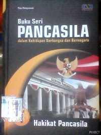 Hakikat Pancasila : Buku Seri Pancasila Dalam Kehidupan Berbangsa dan Bernegara